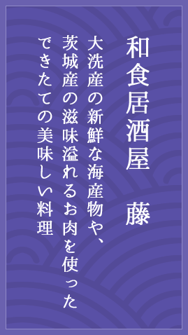 大洗産の新鮮な海産物や、茨城産の滋味溢れるお肉を使ったできたての美味しい料理 和食居酒屋  藤